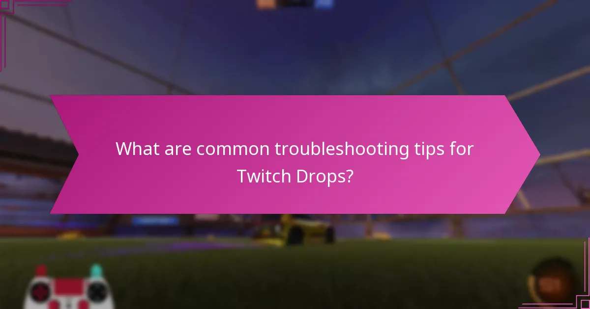 What are common troubleshooting tips for Twitch Drops?